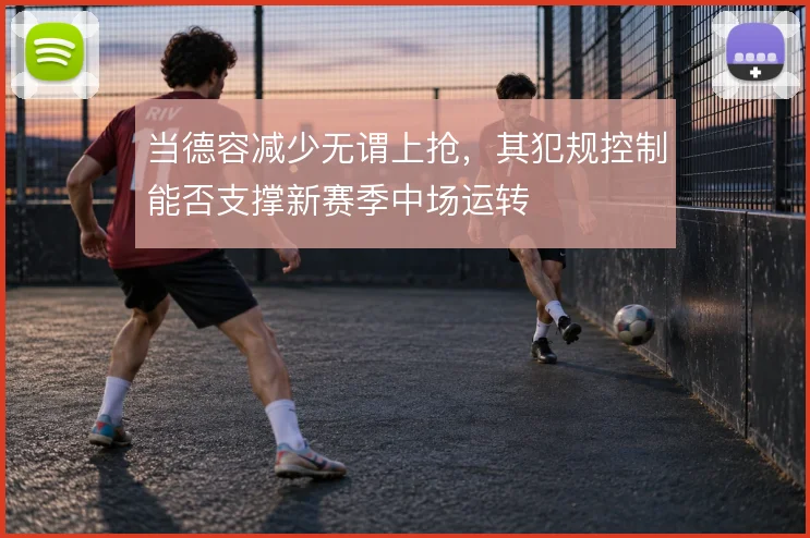 当德容减少无谓上抢，其犯规控制能否支撑新赛季中场运转