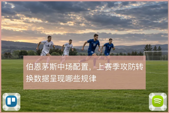 伯恩茅斯中场配置，上赛季攻防转换数据呈现哪些规律