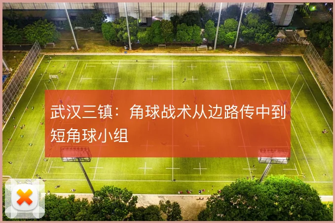武汉三镇:角球战术从边路传中到短角球小组