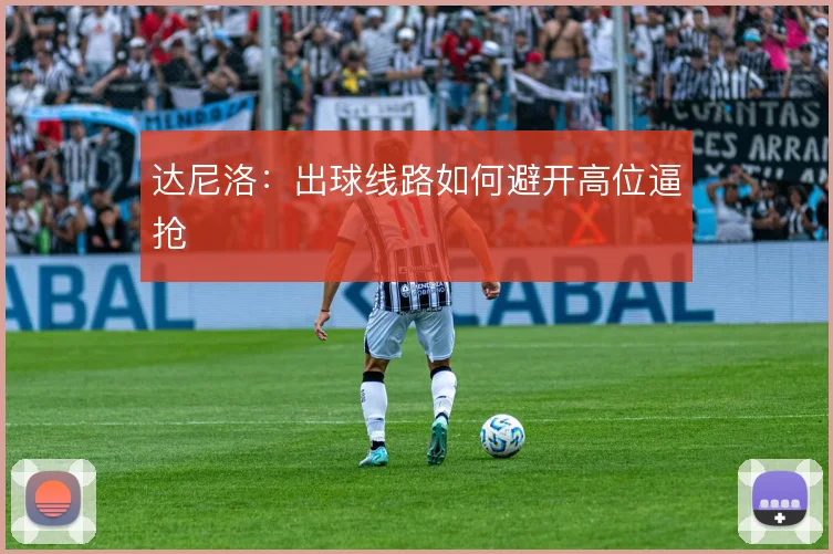 达尼洛:出球线路如何避开高位逼抢