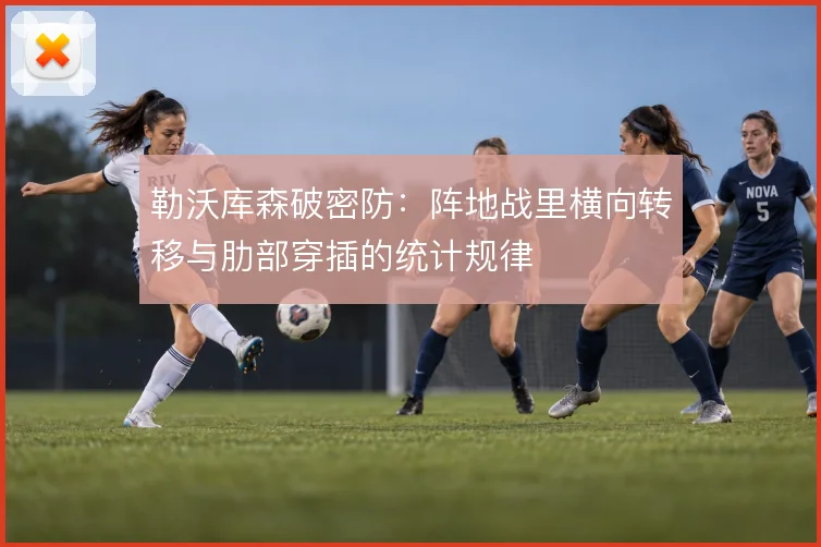 勒沃库森破密防：阵地战里横向转移与肋部穿插的统计规律