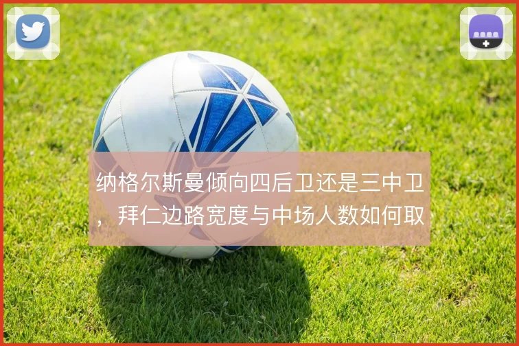 纳格尔斯曼倾向四后卫还是三中卫，拜仁边路宽度与中场人数如何取舍