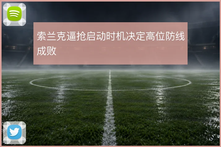 索兰克逼抢启动时机决定高位防线成败