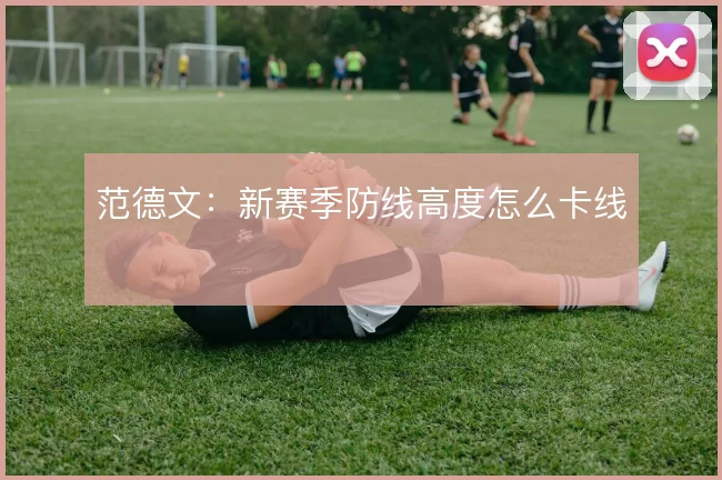 范德文:新赛季防线高度怎么卡线