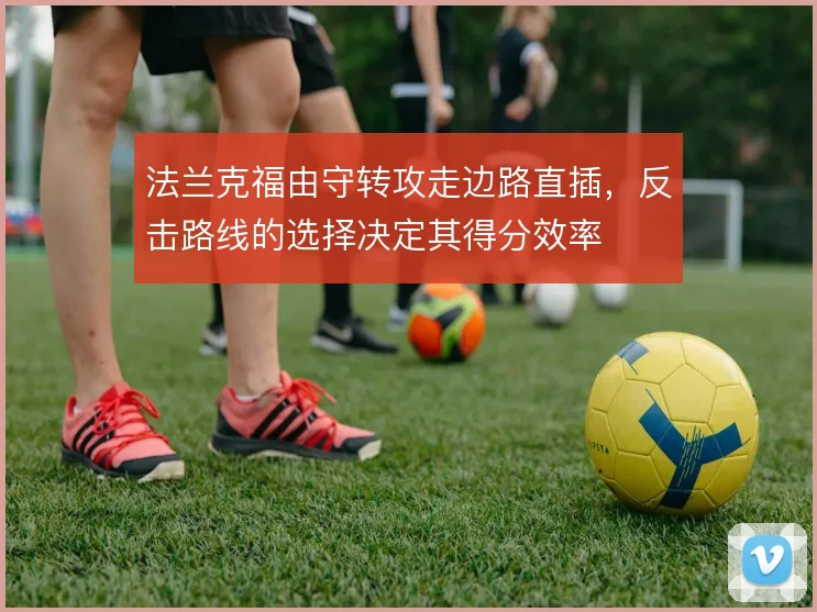 法兰克福由守转攻走边路直插,反击路线的选择决定其得分效率