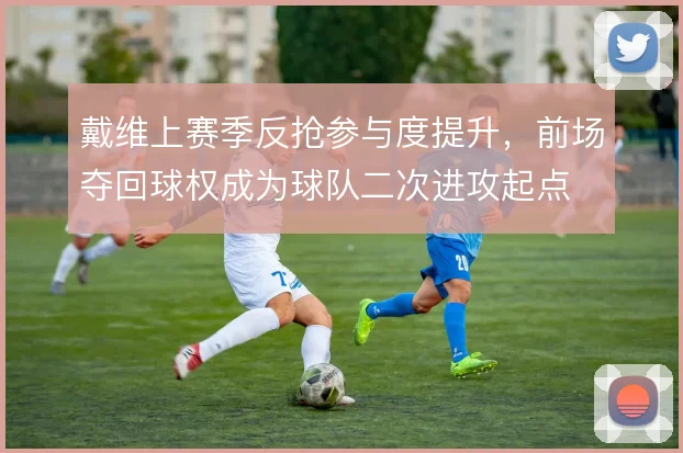 戴维上赛季反抢参与度提升,前场夺回球权成为球队二次进攻起点