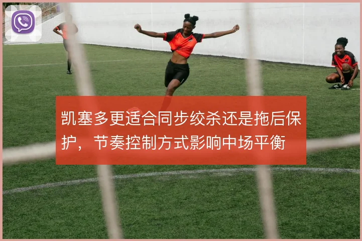 凯塞多更适合同步绞杀还是拖后保护,节奏控制方式影响中场平衡