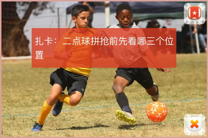 扎卡：二点球拼抢前先看哪三个位置