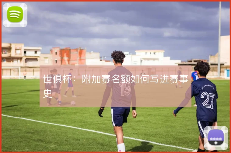 世俱杯：附加赛名额如何写进赛事史