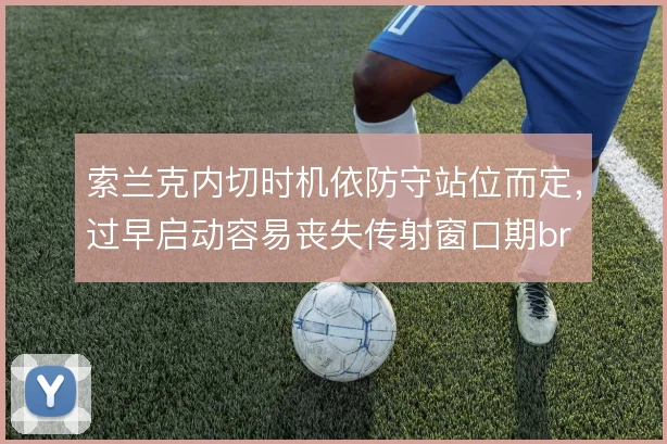 索兰克内切时机依防守站位而定,过早启动容易丧失传射窗口期br