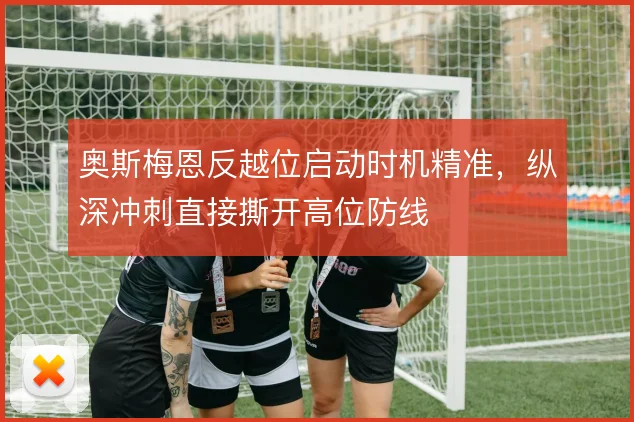 奥斯梅恩反越位启动时机精准，纵深冲刺直接撕开高位防线