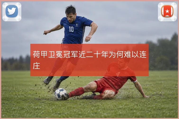 荷甲卫冕冠军近二十年为何难以连庄