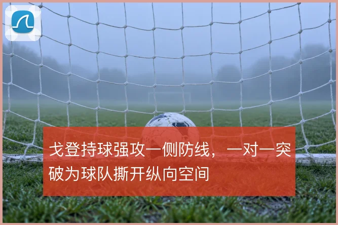 戈登持球强攻一侧防线,一对一突破为球队撕开纵向空间