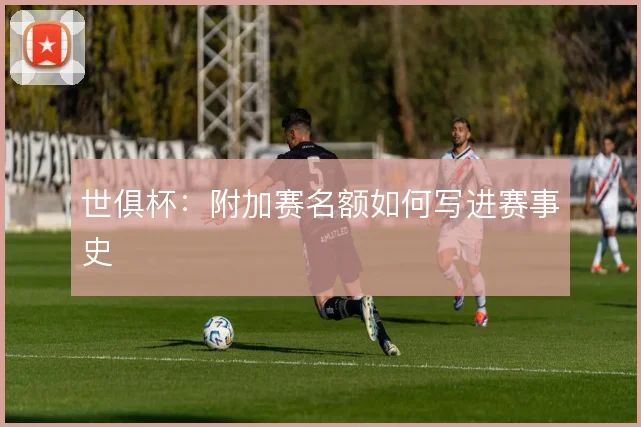 世俱杯：附加赛名额如何写进赛事史