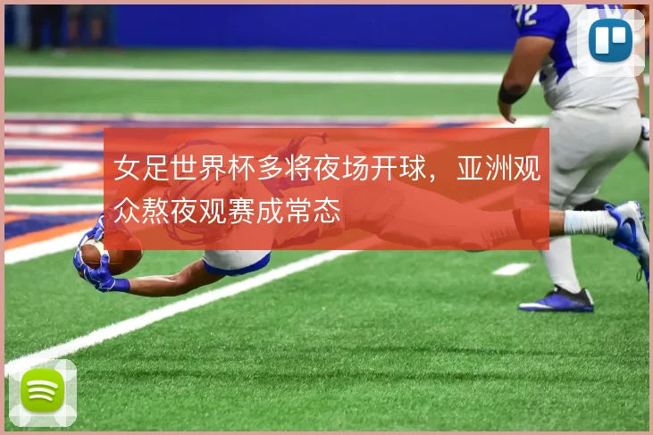 女足世界杯多将夜场开球,亚洲观众熬夜观赛成常态