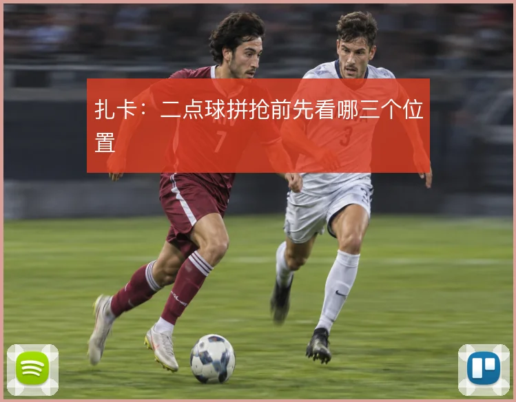 扎卡：二点球拼抢前先看哪三个位置