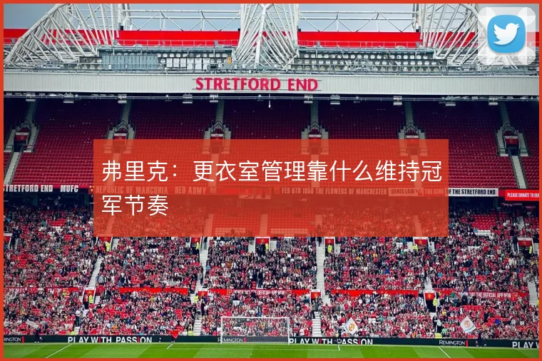 弗里克：更衣室管理靠什么维持冠军节奏